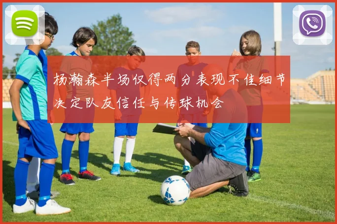 杨瀚森半场仅得两分表现不佳细节决定队友信任与传球机会