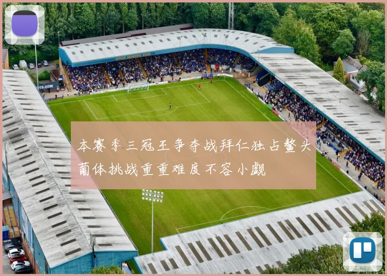 本赛季三冠王争夺战拜仁独占鳌头葡体挑战重重难度不容小觑