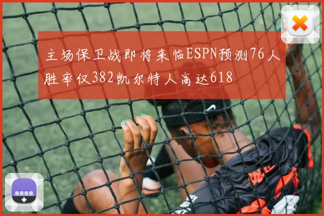 主场保卫战即将来临ESPN预测76人胜率仅382凯尔特人高达618