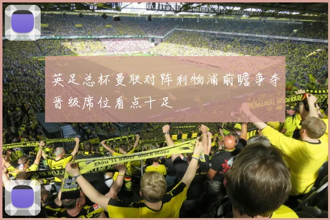 英足总杯曼联对阵利物浦前瞻争夺晋级席位看点十足