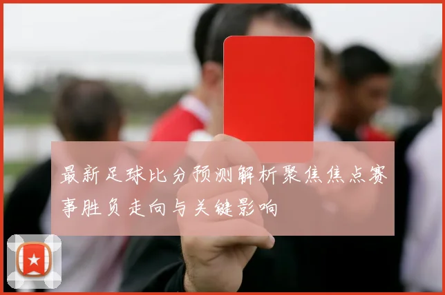 最新足球比分预测解析聚焦焦点赛事胜负走向与关键影响