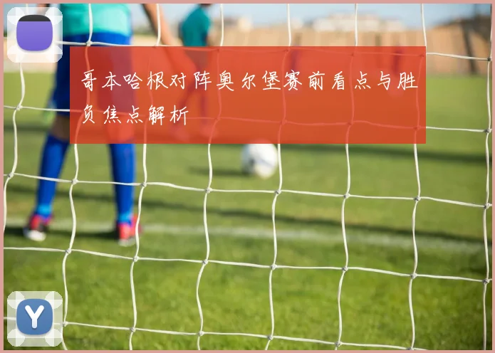 哥本哈根对阵奥尔堡赛前看点与胜负焦点解析