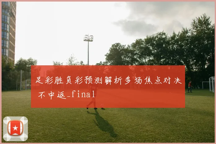 足彩胜负彩预测解析多场焦点对决 不中返_final