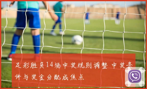 足彩胜负14场中奖规则调整 中奖条件与奖金分配成焦点