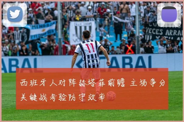 西班牙人对阵赫塔菲前瞻 主场争分关键战考验防守效率