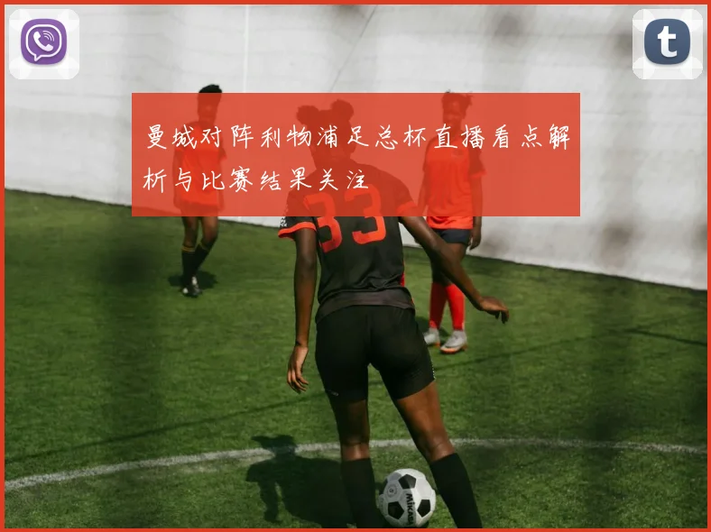 曼城对阵利物浦足总杯直播看点解析与比赛结果关注