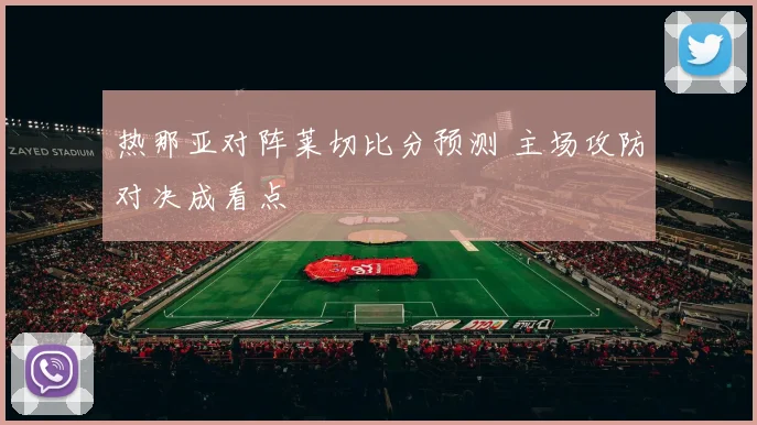 热那亚对阵莱切比分预测 主场攻防对决成看点