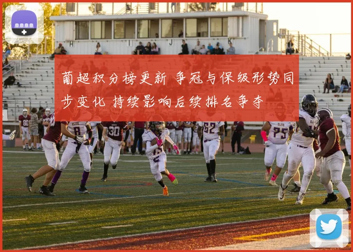 葡超积分榜更新 争冠与保级形势同步变化 持续影响后续排名争夺